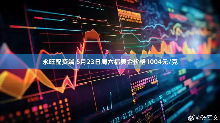 永旺配资端 5月23日周六福黄金价格1004元/克