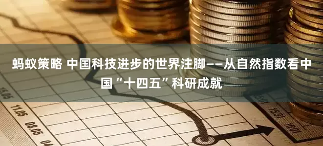 蚂蚁策略 中国科技进步的世界注脚——从自然指数看中国“十四五”科研成就