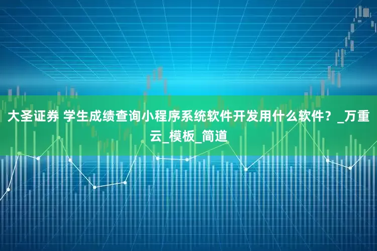 大圣证券 学生成绩查询小程序系统软件开发用什么软件？_万重云_模板_简道