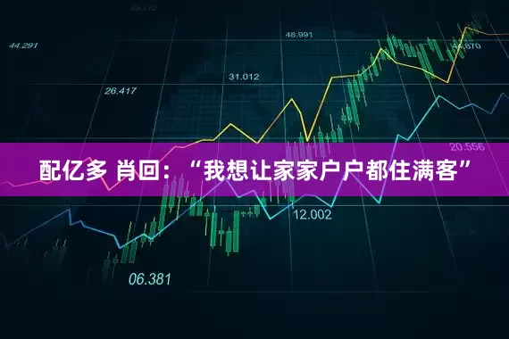 配亿多 肖回：“我想让家家户户都住满客”