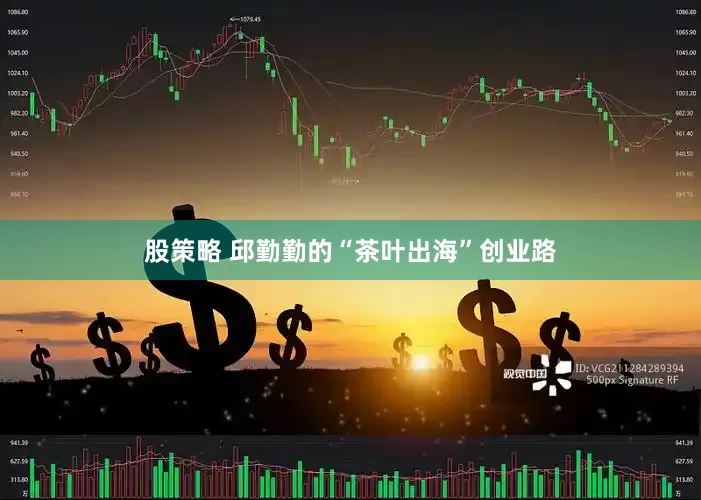 股策略 邱勤勤的“茶叶出海”创业路