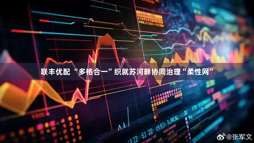 联丰优配 “多格合一”织就苏河畔协同治理“柔性网”