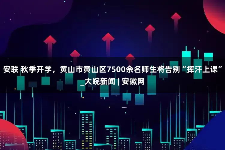 安联 秋季开学，黄山市黄山区7500余名师生将告别“挥汗上课”_大皖新闻 | 安徽网